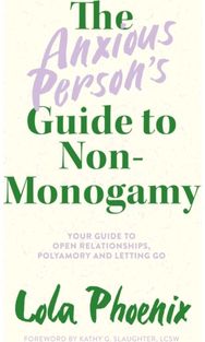 Anxious Person’s Guide to Non-Monogamy: Your Guide to Open Relationships, Polyamory and Letting Go Relationships, Polyamory and Letting Go