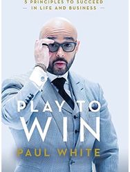 Play to Win: 5 Principles to Succeed in Life and Business 5 Principles to Succeed in Life and Business
