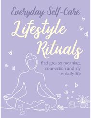 Everyday Self-care: Lifestyle Rituals: Find Greater Meaning, Connection, and Joy in Daily Life Meaning, Connection, and Joy in Daily Life