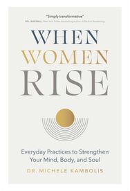 When Women Rise: Everyday Practices to Strengthen Your Mind, Body, and Soul Everyday Practices to Strengthen Your Mind, Body, and Soul