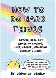 How to Do Hard Things: Actual Real Life Advice on Friends, Love, Career, Wellbeing, Mindset, and More. Advice on Friends, Love, Career, Wellbeing, Mindset, and More.