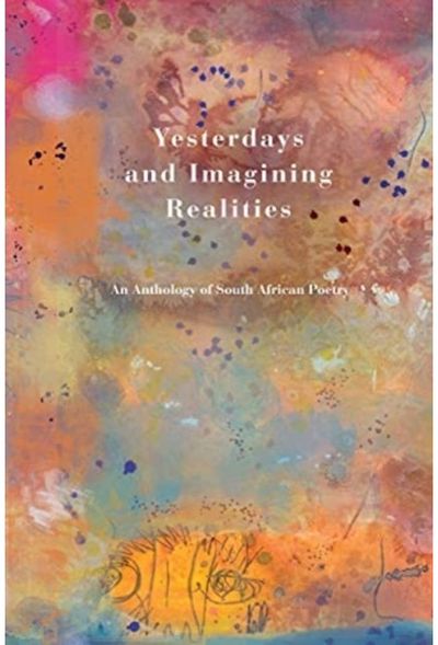Yesterdays and Imagining Realities An Anthology of South African Poetry