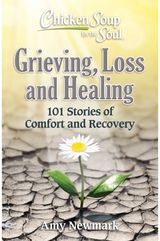 Chicken Soup for the Soul: Grieving, Loss and Healing 101 Stories of Comfort and Moving Forward