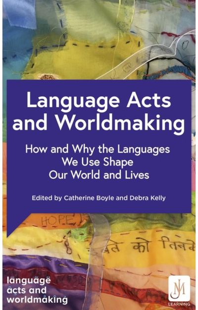 Language Acts and Worldmaking How and Why the Languages We Use Shape Our World and Our Lives