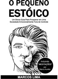 O Pequeno Estoico: Um Breve Guia Para Prosperar em Uma Sociedade Emocionalmente Fora de Controle Prosperar em Uma Sociedade Emocionalmente Fora de Controle