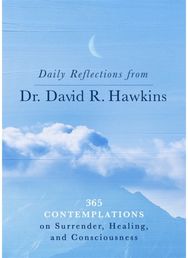Daily Reflections from Dr. David R. Hawkins: 365 Contemplations on Surrender, Healing and Consciousness on Surrender, Healing and Consciousness