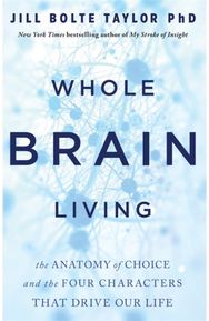 Whole Brain Living: The Anatomy of Choice and the Four Characters That Drive Our Life Choice and the Four Characters That Drive Our Life