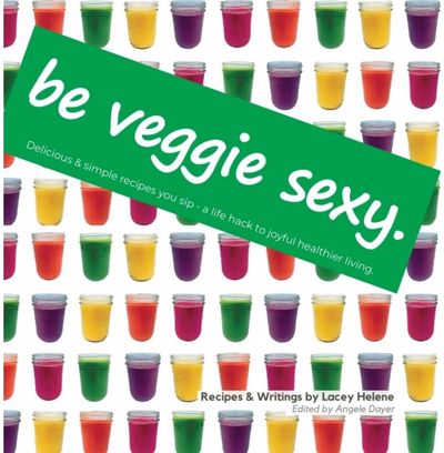 Be Veggie Sexy Delicious & simple recipes you sip - a life hack to joyful healthier living.