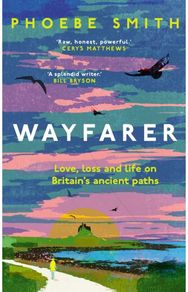 Wayfarer: Love, Loss and Life on Britain’s Ancient Paths Love, Loss and Life on Britain’s Ancient Paths