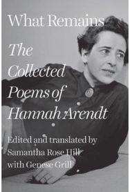 What Remains: The Collected Poems of Hannah Arendt The Collected Poems of Hannah Arendt