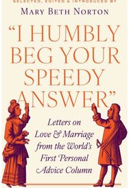 "I Humbly Beg Your Speedy Answer": Letters on Love and Marriage from the World’s First Personal Advice Column Marriage from the World’s First Personal Advice Column
