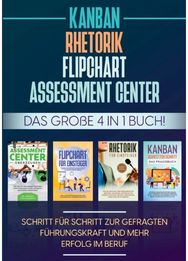 Assessment Center Flipchart Rhetorik KANBAN: Das große 4 in 1 Buch! Schritt fur Schritt zur gefragten Fuhrungskraft und mehr Erfolg im Beruf Buch! Schritt fur Schritt zur gefragten Fuhrungskraft und mehr Erfolg im Beruf
