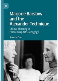 Marjorie Barstow and the Alexander Technique: Critical Thinking in Performing Arts Pedagogy Performing Arts Pedagogy
