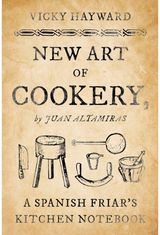 New Art of Cookery A Spanish Friar's Kitchen Notebook by Juan Altamiras