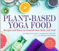Plant-Based Yoga Food: Recipes and Poses to Nourish Your Body and Soul Recipes and Poses to Nourish Your Body and Soul