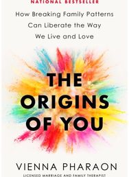 Origins of You How Breaking Family Patterns Can Liberate the Way We Live and Love