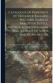 Catalogue of Paintings by Frederick Ballard Williams, Isabelle Hollister Tuttle, the Memorial Art Gallery, Rochester, New York, December, Nineteen Hundred and Twenty-two