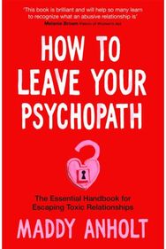 How to Leave Your Psychopath: The Essential Handbook for Escaping Toxic Relationships Handbook for Escaping Toxic Relationships