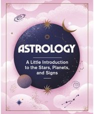 Astrology: A Little Introduction to the Stars, Planets, and Signs A Little Introduction to the Stars, Planets, and Signs