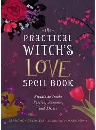 The Practical Witchs Love Spell Book: For Passion, Romance, and Desire For Passion, Romance, and Desire