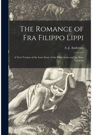 Romance of Fra Filippo Lippi [microform] a New Version of the Love Story of the Friar-artist and the Nun, Lucrezia