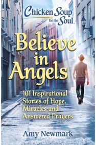 Chicken Soup for the Soul: Believe in Angels: 101 Inspirational Stories of Hope, Miracles and Answered Prayers Stories of Hope, Miracles and Answered Prayers