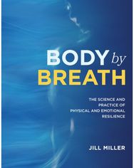 Body by Breath: The Science and Practice of Physical and Emotional Resilience The Science and Practice of Physical and Emotional Resilience