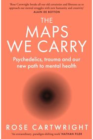 Maps We Carry: Psychedelics, Trauma and Our New Path to Mental Health Psychedelics, Trauma and Our New Path to Mental Health