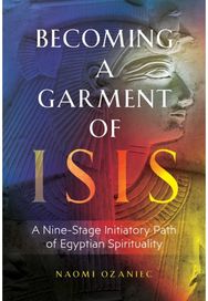 Becoming a Garment of Isis: A Nine-Stage Initiatory Path of Egyptian Spirituality Initiatory Path of Egyptian Spirituality