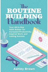 Routine Building Handbook: Your All-in-One Habit Builder for Increased Productivity, Inspired Work, and Lasting Success Habit Builder for Increased Productivity, Inspired Work, and Lasting Success