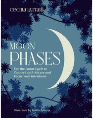 Moon Phases: Use the Lunar Cycle to Connect with Nature and Focus Your Intentions to Connect with Nature and Focus Your Intentions