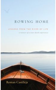 Rowing Home - Lessons From The River Of life: A Memoir of a Near-Death Experience Near-Death Experience