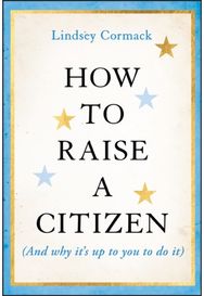 How to Raise a Citizen (And Why Its Up to You to Do It)