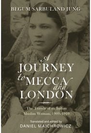 Journey to Mecca and London The Travels of an Indian Muslim Woman, 1909–1910