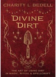 Divine Dirt The Art of Using Dirt in Magic, Ritual & Spellcraft