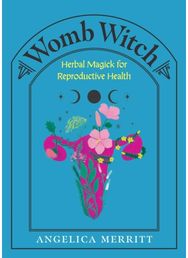 Womb Witch: Herbal Magick for Reproductive Health Herbal Magick for Reproductive Health