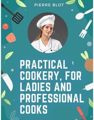 Practical Cookery, for Ladies and Professional Cooks: The Whole Science and Art of Preparing Human Food and Art of Preparing Human Food