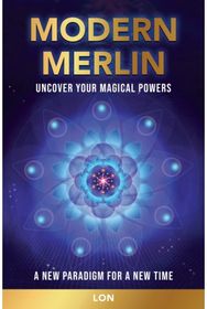 Modern Merlin: Uncover Your Magical Powers Uncover Your Magical Powers