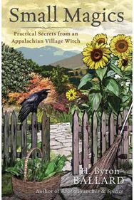 Small Magics: Practical Secrets from an Appalachian Village Witch Practical Secrets from an Appalachian Village Witch