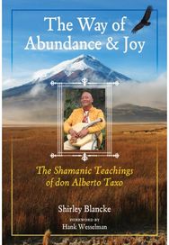 Way of Abundance and Joy: The Shamanic Teachings of don Alberto Taxo The Shamanic Teachings of don Alberto Taxo