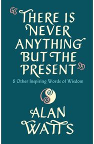 There Is Never Anything But The Present: & Other Inspiring Words of Wisdom & Other Inspiring Words of Wisdom