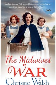 Midwives War: A heartbreaking historical family saga from Chrissie Walsh A heartbreaking historical family saga from Chrissie Walsh