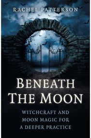 Beneath the Moon: Witchcraft and moon magic for a deeper practice Witchcraft and moon magic for a deeper practice