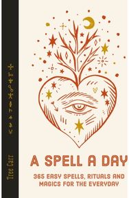 Spell a Day: 365 easy spells, rituals and magic for every day 365 easy spells, rituals and magic for every day