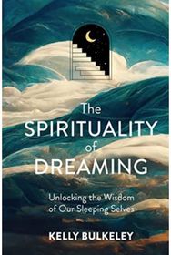 Spirituality of Dreaming: Unlocking the Wisdom of Our Sleeping Selves Unlocking the Wisdom of Our Sleeping Selves