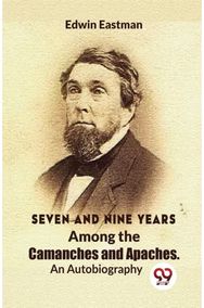 Seven and Nine Years Among the Camanches and Apaches an Autobiography