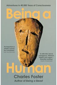 Being a Human: Adventures in 40,000 Years of Consciousness Adventures in 40,000 Years of Consciousness