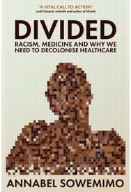 Divided: Racism, Medicine and Why We Need to Decolonise Healthcare Racism, Medicine and Why We Need to Decolonise Healthcare
