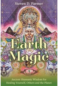 Earth Magic: Ancient Shamanic Wisdom for Healing Yourself, Others and the Planet Ancient Shamanic Wisdom for Healing Yourself, Others and the Planet