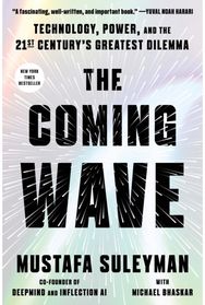 Coming Wave: Technology, Power, and the Twenty-first Century's Greatest Dilemma Technology, Power, and the Twenty-first Century's Greatest Dilemma